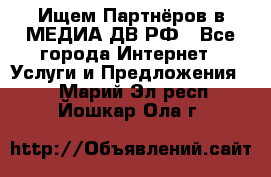 Ищем Партнёров в МЕДИА-ДВ.РФ - Все города Интернет » Услуги и Предложения   . Марий Эл респ.,Йошкар-Ола г.